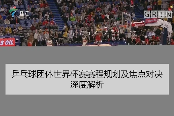 乒乓球团体世界杯赛赛程规划及焦点对决深度解析