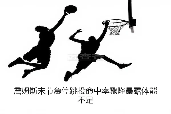 詹姆斯末节急停跳投命中率骤降暴露体能不足